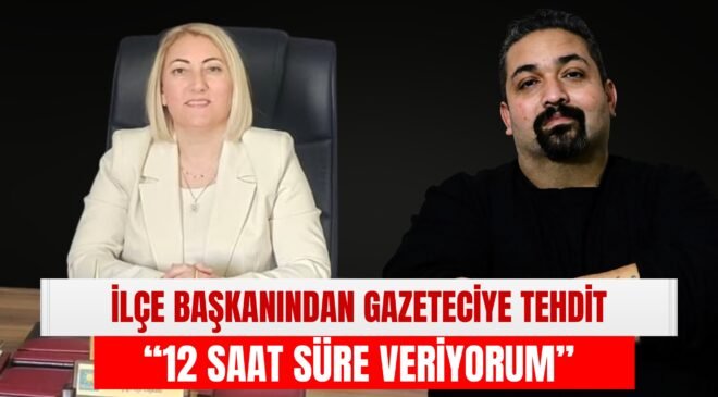 İlçe Başkanından Gazeteciye Tehdit: “12 Saat Süre Veriyorum